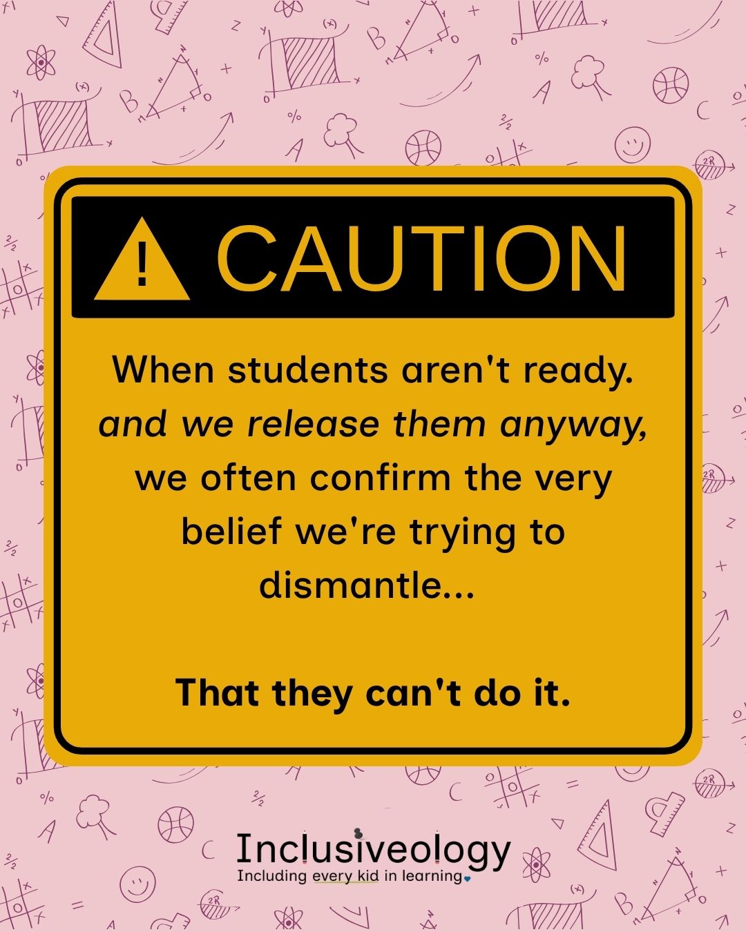 A yellow caution sign reads 'Caution: When students aren't ready and we release them anyway, we often confirm the very belief we're trying to dismantle... That they can't do it.' Inclusiveology logo appears at the bottom on a pink background patterned with school-themed doodles.
