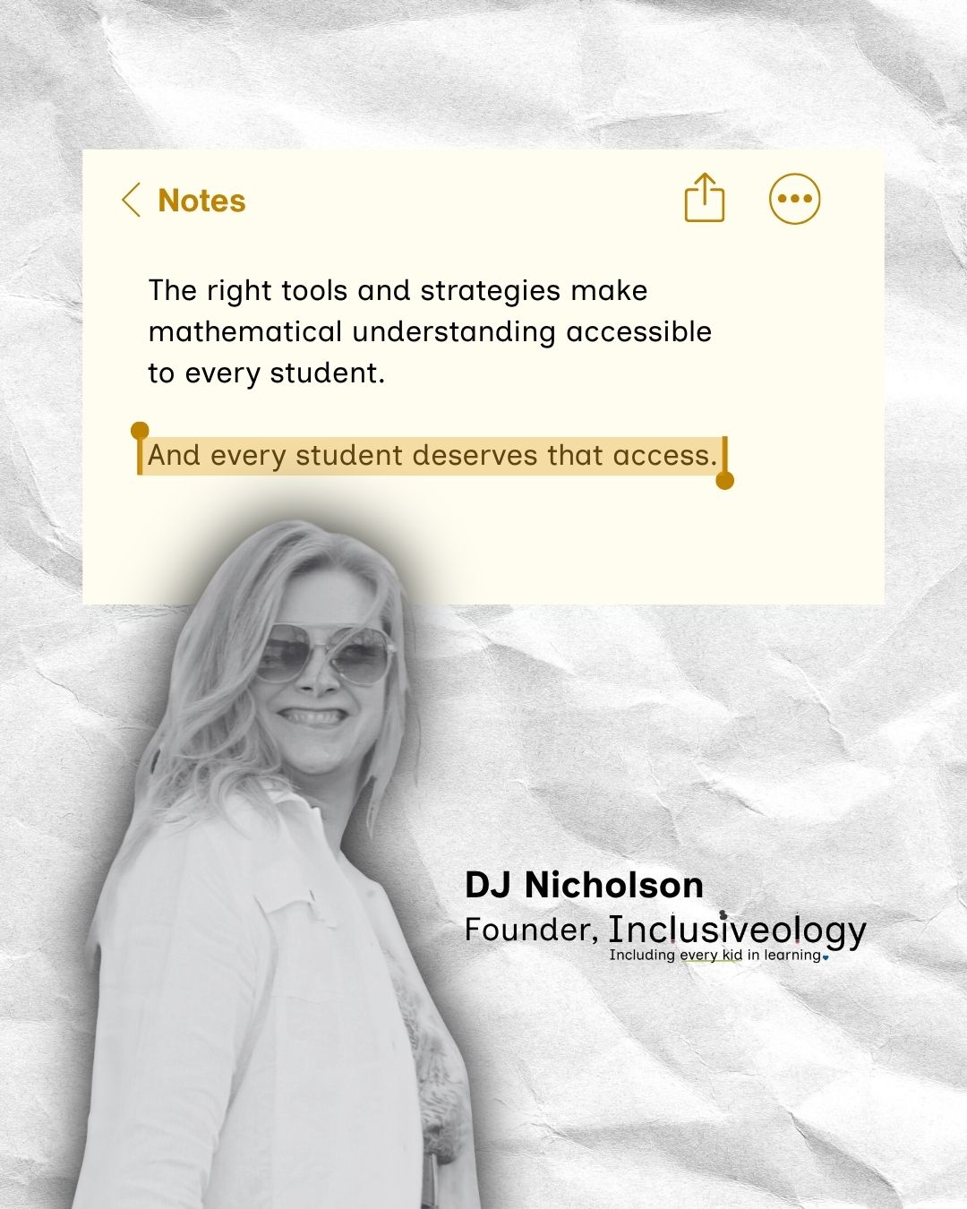 A phone Notes app mockup on a crumpled paper background reads 'The right tools and strategies make mathematical understanding accessible to every student. And every student deserves that access.' A grayscale photo of a smiling woman wearing sunglasses is credited as 'DJ Nicholson, Founder, Inclusiveology - Including every kid in learning.'