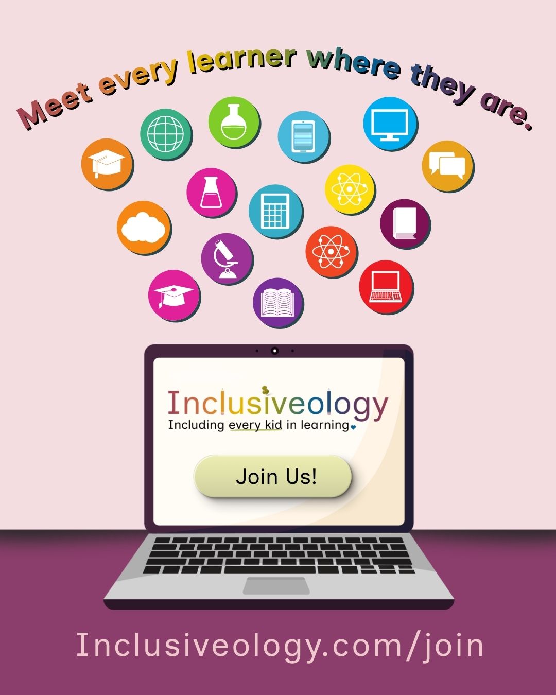 'Meet every learner where they are.' arcs in rainbow text above a cluster of colorful education icons - including a globe, graduation cap, microscope, calculator, and book - floating above a laptop displaying the Inclusiveology logo, tagline 'Including every kid in learning,' and a 'Join Us!' button. 'Inclusiveology.com/join' appears at the bottom.