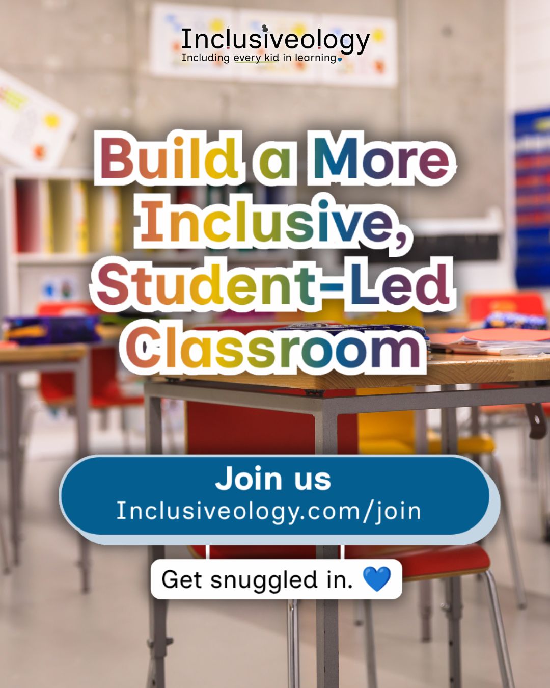 Title, 'Build a More Inclusive, Student-Led Classroom' in multicolored bold lettering over a blurred elementary classroom with red chairs and student desks. A blue rounded button displays 'Join us - Inclusiveology.com/join' with the tagline 'Get snuggled in' and a blue heart emoji. The Inclusiveology logo is at the top.