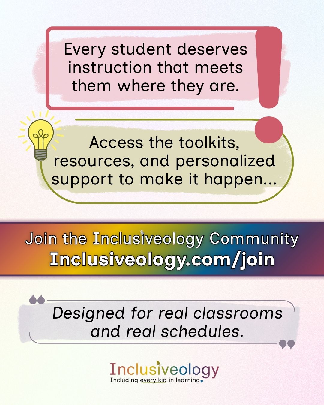 A pink rectangle reads: 'Every student deserves instruction that meets them where they are.' An olive oval with a lightbulb reads: 'Access the toolkits, resources, and personalized support to make it happen...' A rainbow gradient banner says: 'Join the Inclusiveology Community, Inclusiveology.com/join.' A purple quote bubble below adds: 'Designed for real classrooms and real schedules.'