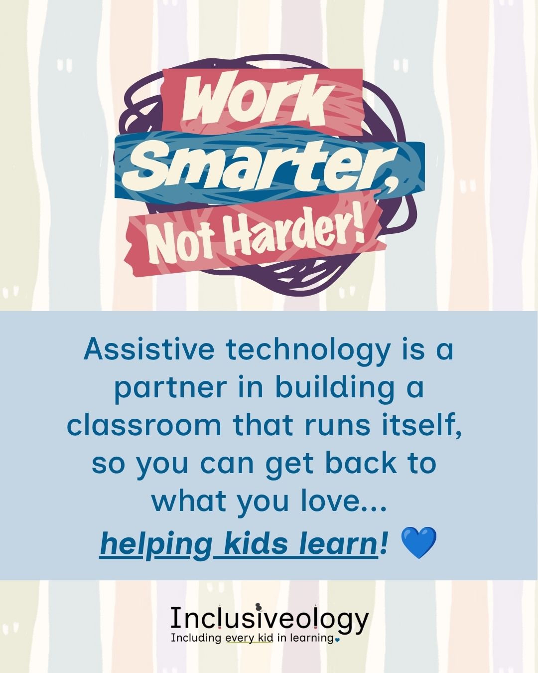 'Work Smarter, Not Harder!' in bold lettering on ribbon banners against a striped pastel background. Below on a light blue panel: 'Assistive technology is a partner in building a classroom that runs itself, so you can get back to what you love, helping kids learn!' with a blue heart emoji. The Inclusiveology logo with the tagline 'Including every kid in learning' appears at the bottom.
