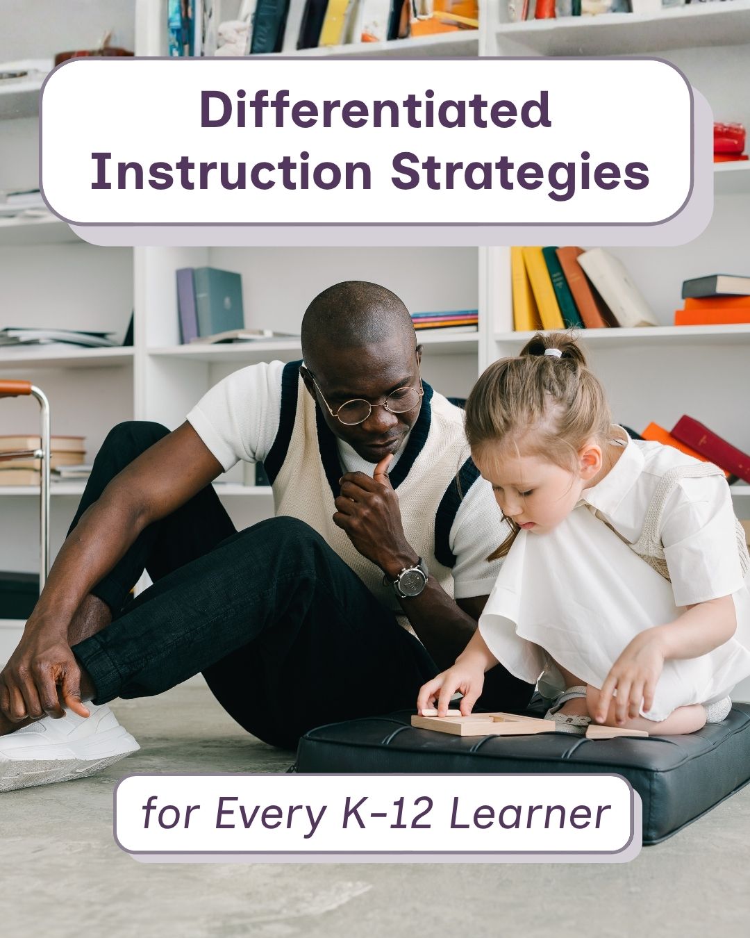 A man wearing glasses and a sweater vest sits on the floor with a young girl, guiding her attention on a low ottoman, surrounded by bookshelves. Text reads 'Differentiated Instruction Strategies for Every K-12 Learner.'