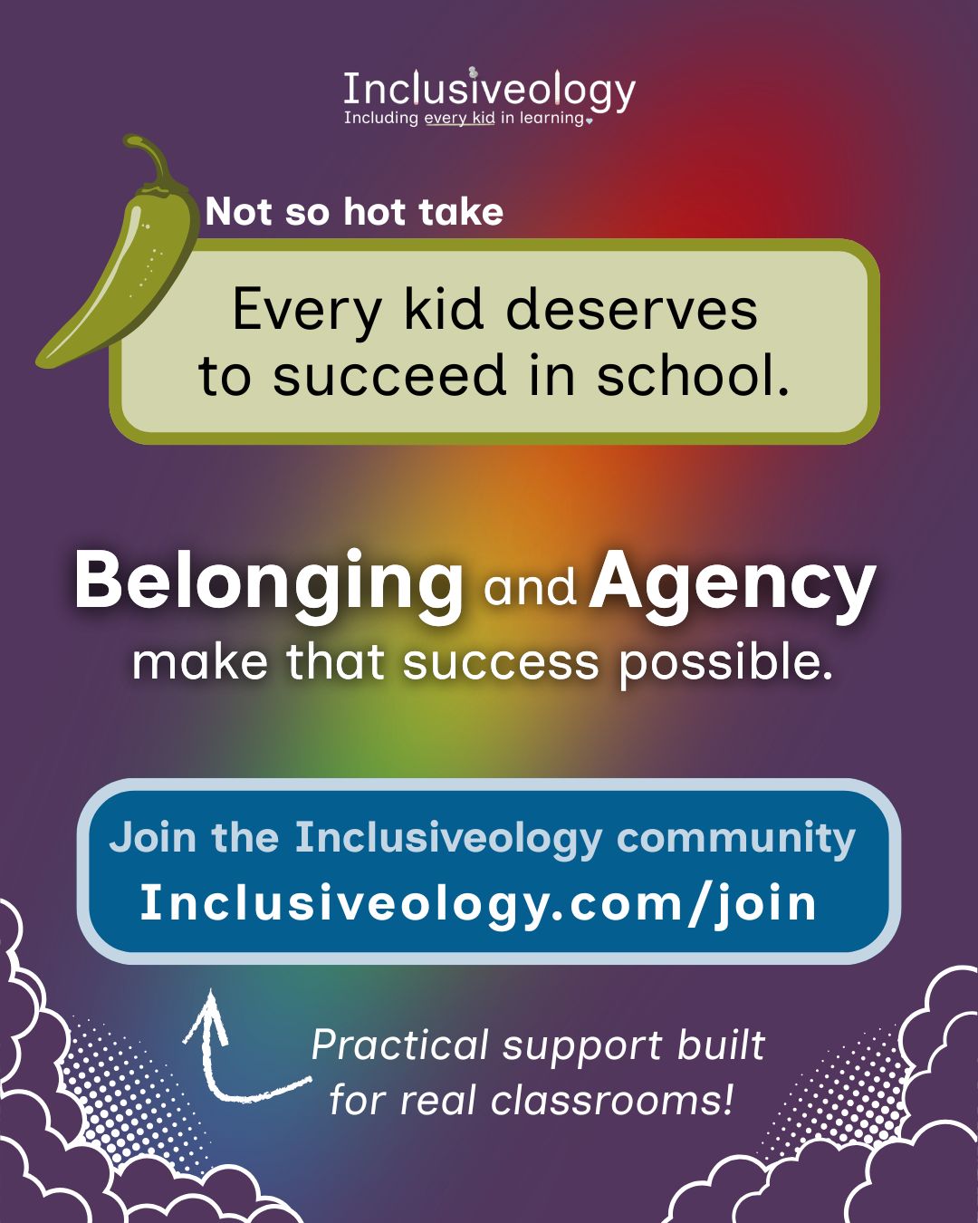 Green text box with chili pepper icon labeled, 'Not so hot take.' Statement: 'Every kid deserves to succeed in school.' Large text: 'Belonging and Agency make that success possible.' Blue button: 'Join the Inclusiveology community, Inclusiveology.com/join.' Text: 'Practical support built for real classrooms!' Dark purple background with a rainbow prism and cloud shapes in the lower corners.
